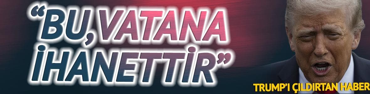 Trump'ı çıldırtan haber: 'Bu vatana ihanet'