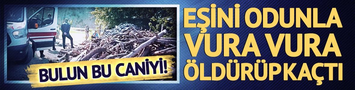 Eşini odunla vura vura öldürüp kaçtı