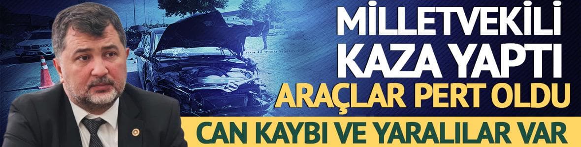 Milletvekili Öztürk kaza yaptı: Can kaybı ve yaralılar var