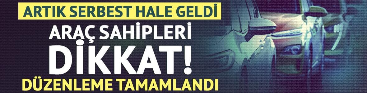 Araç sahipleri dikkat! Düzenleme tamamlandı: Serbest hale geldi