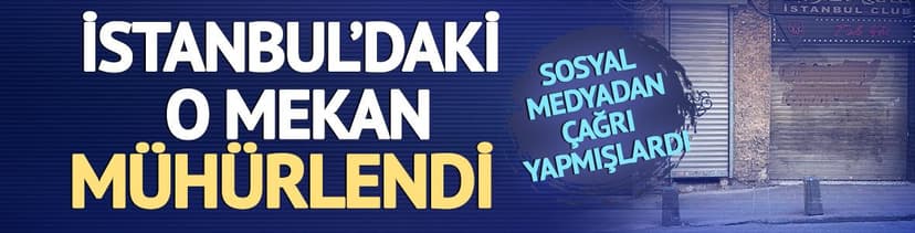Sosyal medyadan çağrı yapmışlardı! İstanbul'daki o mekan mühürlendi