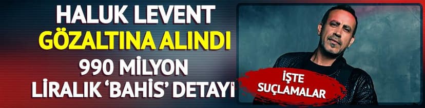 Haluk Levent gözaltına alındı! 990 milyon liralık bahis detayı