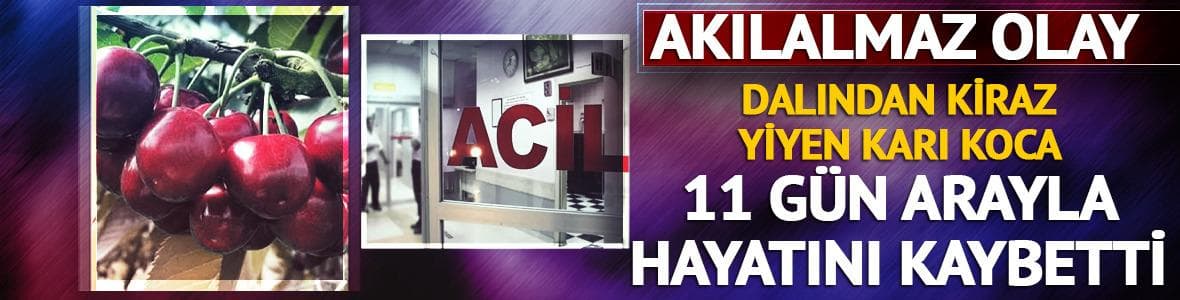 Kiraz yedikten sonra rahatsızlanan kadın da eşinin ardından hayatını kaybetti