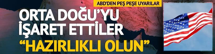 ABD'den peş peşe uyarılar geldi! Orta Doğu'yu işaret ettiler: "Hazırlıklı olun"