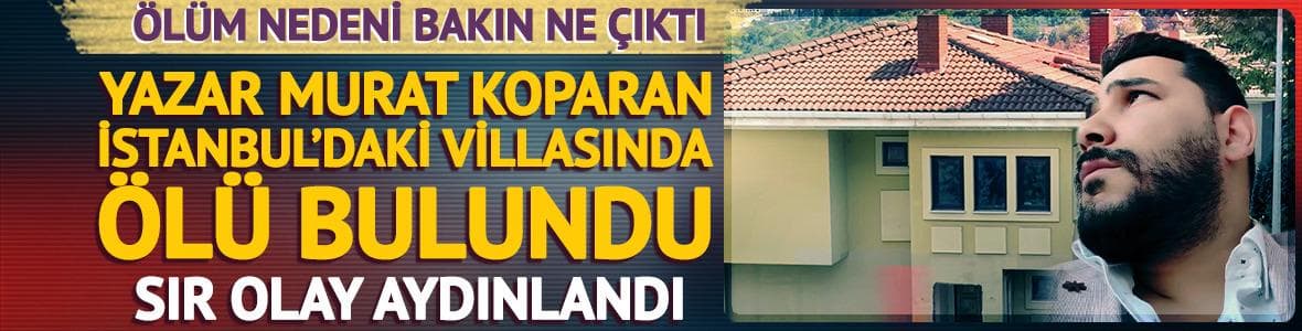 Yazar Murat Koparan, İstanbul'daki villasında ölü bulundu! Sır olay aydınlandı
