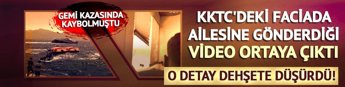 KKTC'deki gemi faciasında yeni görüntü ortaya çıktı: O anları çekip ailesine göndermiş