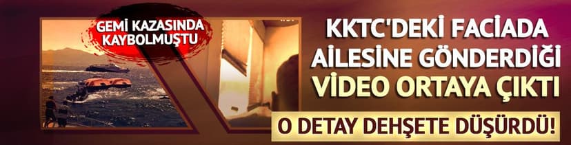 KKTC'deki gemi faciasında yeni görüntü ortaya çıktı: O anları çekip ailesine göndermiş