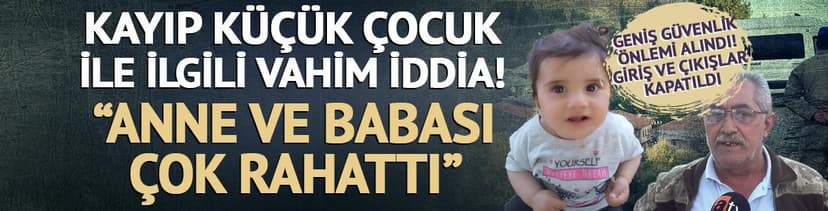 Kayıp küçük çocuk ile ilgili vahim iddia! Köyde geniş güvenlik önlemi