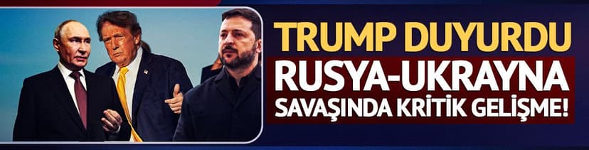 Rusya-Ukrayna savaşında kritik gelişme! Trump duyurdu