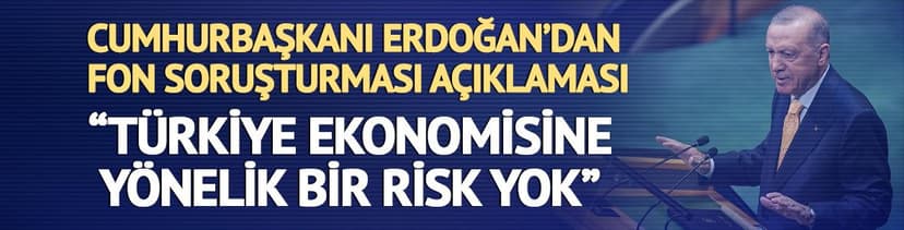 Cumhurbaşkanı Erdoğan'dan fon soruşturması açıklaması: "Türkiye ekonomisine yönelik bir risk yok"