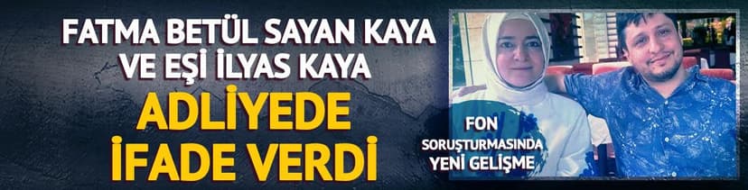 Fatma Betül Sayan Kaya ve eşi İlyas Kaya adliyede ifade verdi