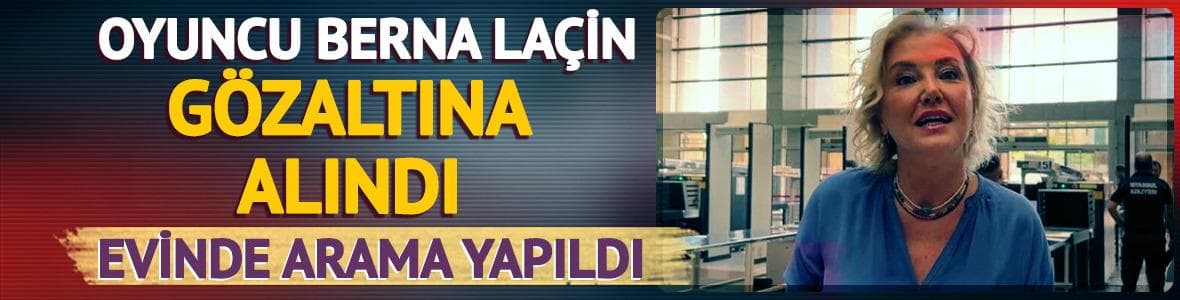 Oyuncu Berna Laçin gözaltına alındı