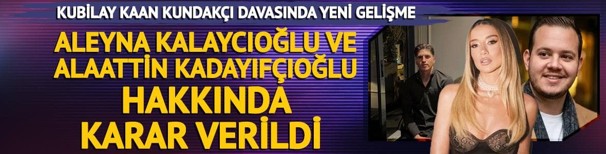 Kubilay Kaan Kundakçı cinayeti davasında karar! Aleyna Kalaycıoğlu'na beraat, Alaattin Kadayıfçıoğlu'na müebbet hapis