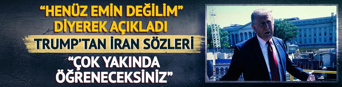 Trump'tan İran açıklaması! "Çok yakında öğreneceksiniz"
