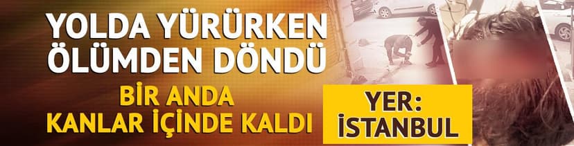 Yer: İstanbul! Yolda yürürken ölümden döndü: 7 dikiş atıldı