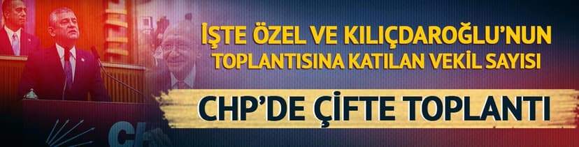 CHP’de çifte toplantı! İşte Özel ve Kılıçdaroğlu'nun toplantısına katılan vekil sayısı