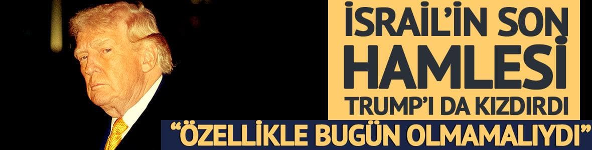 İsrail'in saldırısı Trump'ı kızdırdı