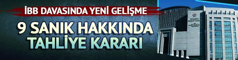 "İmamoğlu çıkar amaçlı suç örgütü" davasında 9 sanığa tahliye kararı