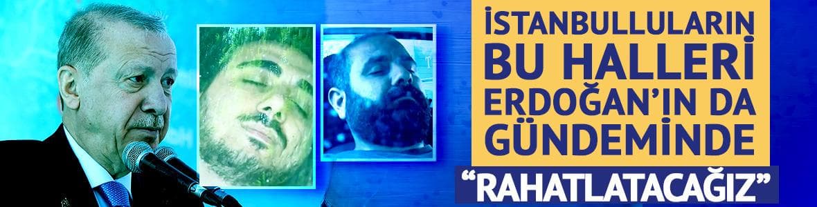 İstanbulluların bu halleri Erdoğan'ın da gündeminde
