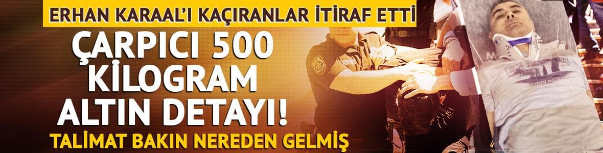 Erhan Karaal'ın kaçırılmasında 500 kilogram altın detayı