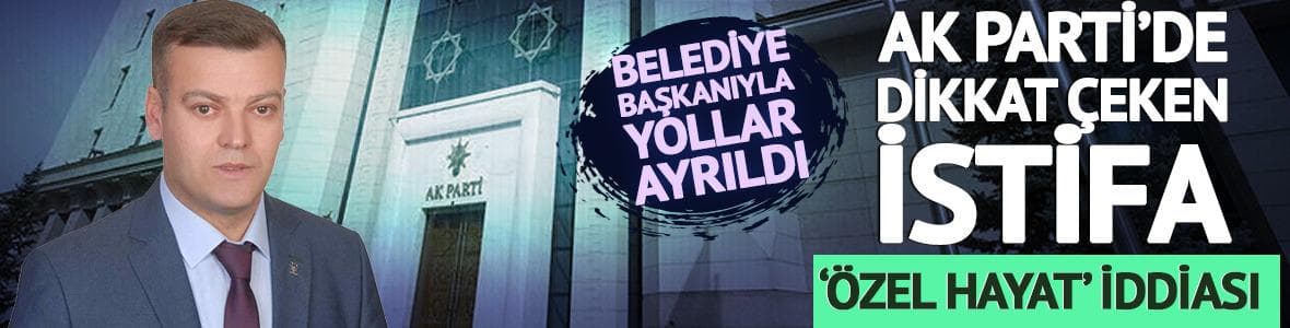 AK Parti'de perde arkası dikkat çeken istifa