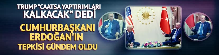Trump 'CAATSA yaptırımları kalkacak' dedi, Cumhurbaşkanı Erdoğan'ın tepkisi gündem oldu