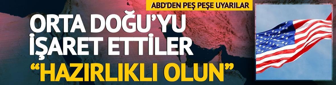 ABD'den peş peşe uyarılar geldi! Orta Doğu'yu işaret ettiler: "Hazırlıklı olun"