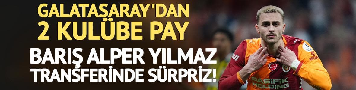 Barış Alper Yılmaz transferinde sürpriz! G.Saray'dan 2 kulübe pay