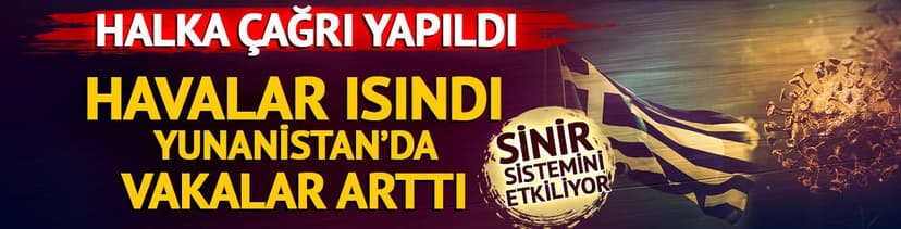 Havalar ısındı, Yunanistan'da vakalar arttı! Halka çağrı yapıldı
