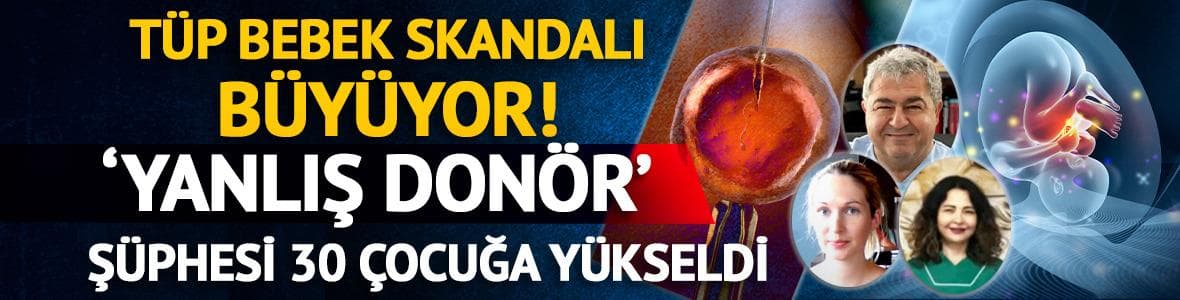 Tüp bebek skandalı büyüyor! ‘Yanlış donör’ şüphesi 30 çocuğa yükseldi