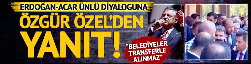Cumhurbaşkanı Erdoğan-Acar Ünlü diyaloguna Özgür Özel'den yanıt! "Belediyeler transferle kazanılmaz"