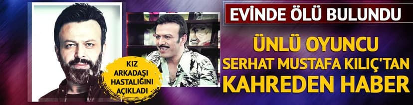 Serhat Mustafa Kılıç evinde ölü bulundu! Kız arkadaşı hastalığını açıkladı