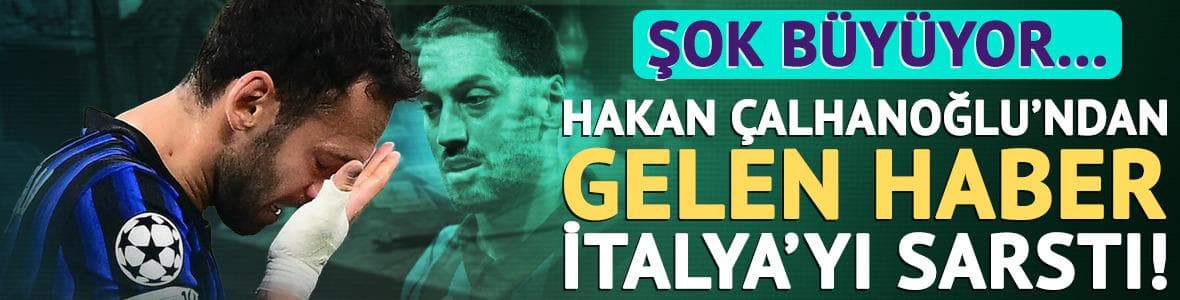 Hakan Çalhanoğlu'ndan gelen haber İtalya'yı sarstı! Şok büyüyor...