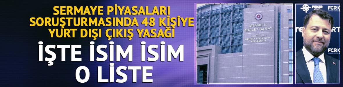 Sermaye piyasaları soruşturmasında 48 isme yurt dışı çıkış yasağı