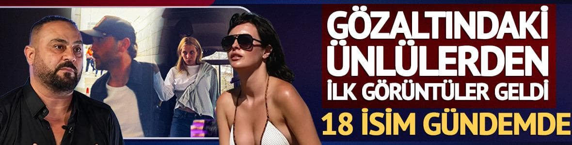 Uyuşturucu operasyonunda gözaltına alınan ünlüler böyle görüntülendi!
