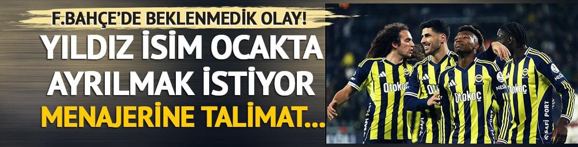 Fenerbahçe'de beklenmedik talep! Yıldız isim ocakta ayrılmak istiyor: Menajerine talimatı verdi