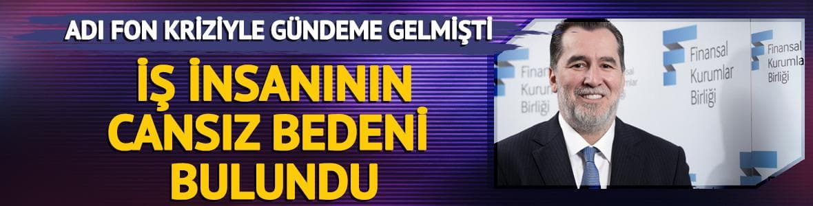 Adı fon kriziyle gündeme gelmişti! Cansız bedeni bulundu