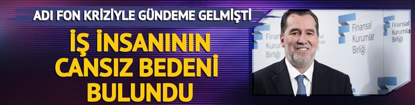 Adı fon kriziyle gündeme gelmişti! Cansız bedeni bulundu