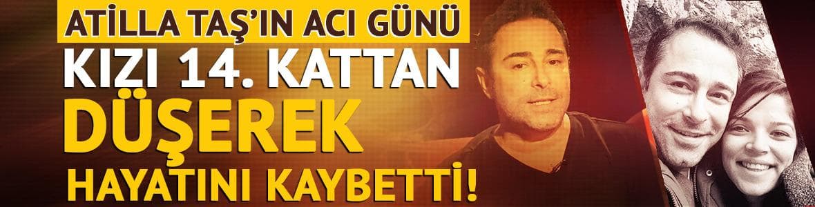 Atilla Taş'ın acı günü! Kızı 14. kattan düşerek hayatını kaybetti