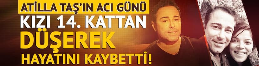 Atilla Taş'ın acı günü! Kızı 14. kattan düşerek hayatını kaybetti