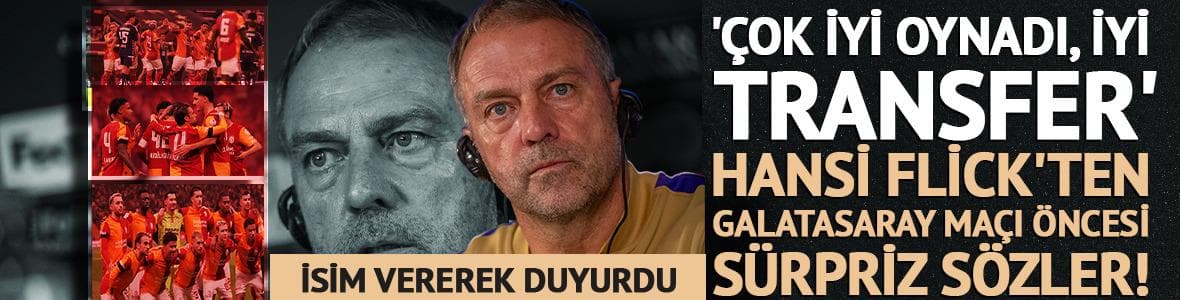 Hansi Flick'ten Galatasaray maçı öncesi sürpriz sözler! 'İyi transfer'