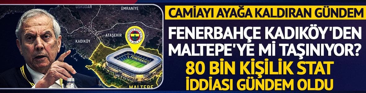 Fenerbahçe Kadıköy'den Maltepe'ye mi taşınıyor? Tartışma yarattı...