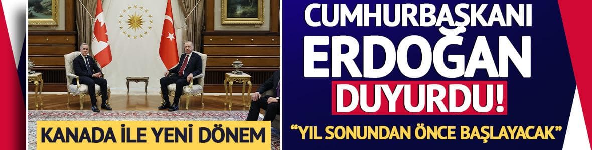 Cumhurbaşkanı Erdoğan duyurdu! Kanada ile yeni dönem: "Yıl sonundan önce başlayacak"